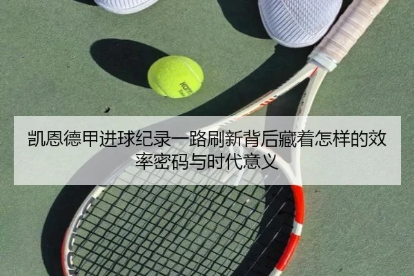 凯恩德甲进球纪录一路刷新背后藏着怎样的效率密码与时代意义