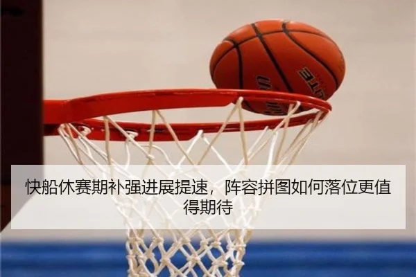 快船休赛期补强进展提速，阵容拼图如何落位更值得期待